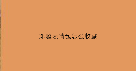 邓超表情包怎么收藏