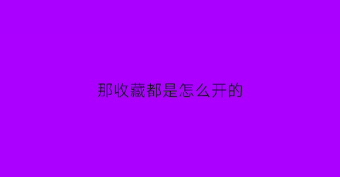 那收藏都是怎么开的