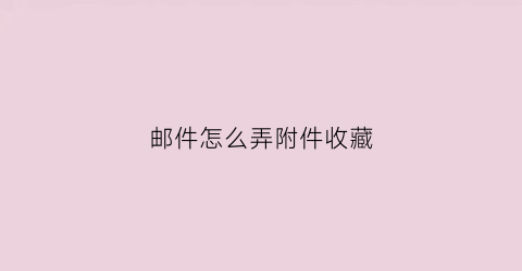 邮件怎么弄附件收藏