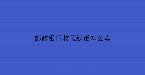 邮政银行收藏钱币怎么卖