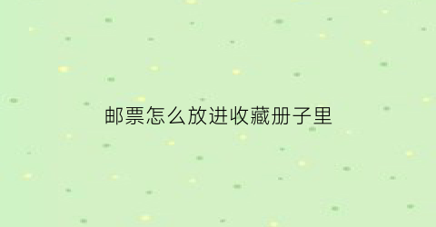 邮票怎么放进收藏册子里