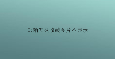 邮箱怎么收藏图片不显示