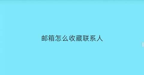 邮箱怎么收藏联系人