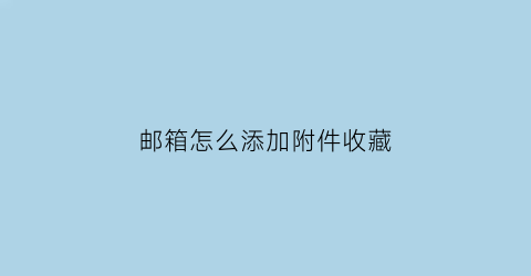 邮箱怎么添加附件收藏