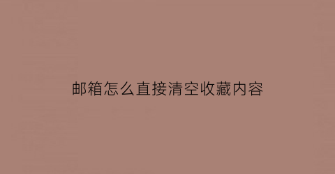 邮箱怎么直接清空收藏内容