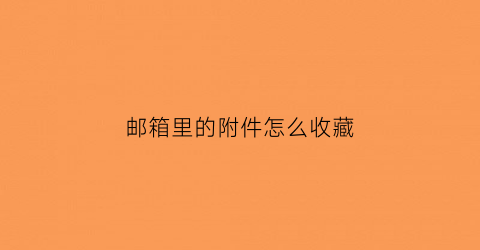 邮箱里的附件怎么收藏