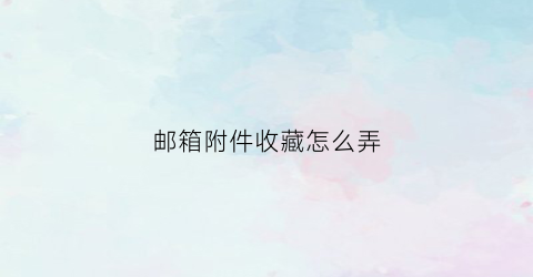 邮箱附件收藏怎么弄