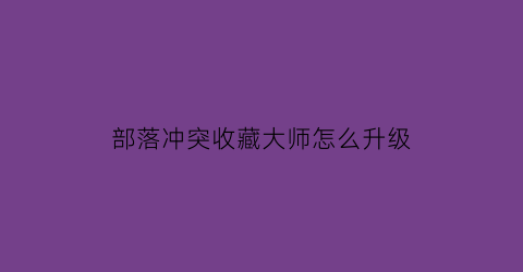 部落冲突收藏大师怎么升级