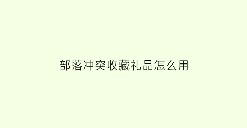 部落冲突收藏礼品怎么用