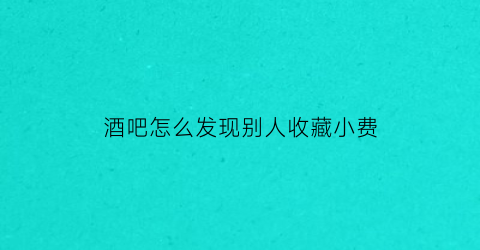 酒吧怎么发现别人收藏小费