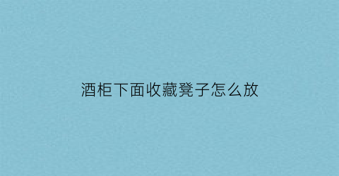 酒柜下面收藏凳子怎么放