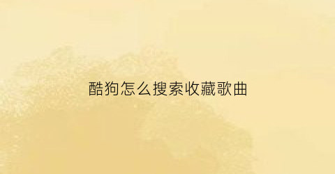 酷狗怎么搜索收藏歌曲