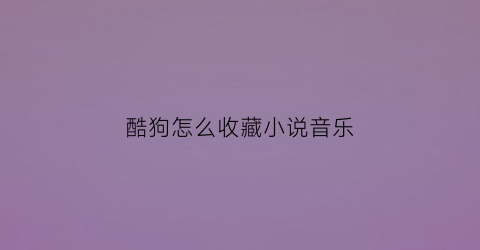 酷狗怎么收藏小说音乐