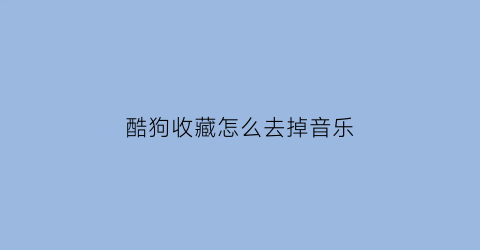 酷狗收藏怎么去掉音乐