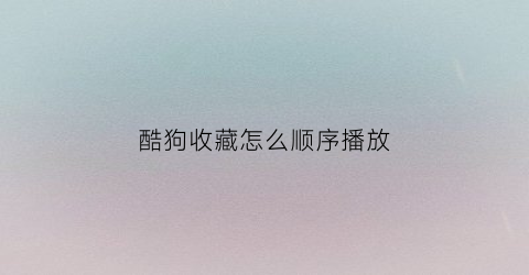 酷狗收藏怎么顺序播放