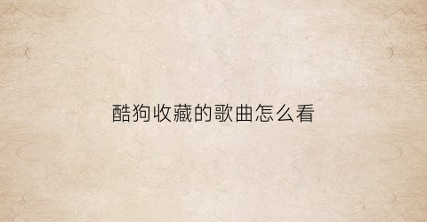 酷狗收藏的歌曲怎么看