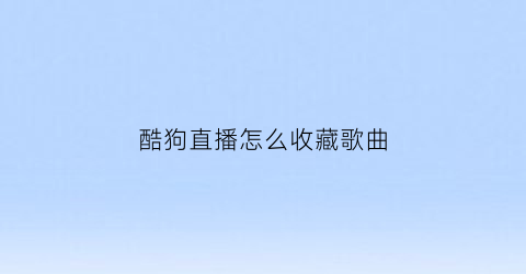 酷狗直播怎么收藏歌曲