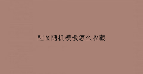 醒图随机模板怎么收藏