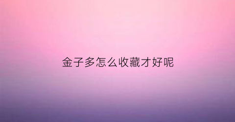 金子多怎么收藏才好呢