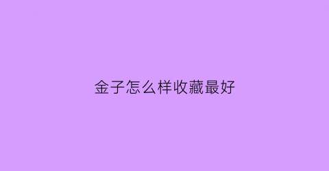 金子怎么样收藏最好