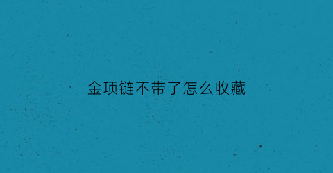 金项链不带了怎么收藏