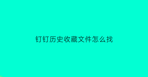 钉钉历史收藏文件怎么找