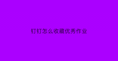 钉钉怎么收藏优秀作业