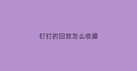 钉钉的回放怎么收藏