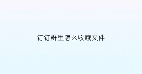 钉钉群里怎么收藏文件