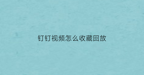 钉钉视频怎么收藏回放