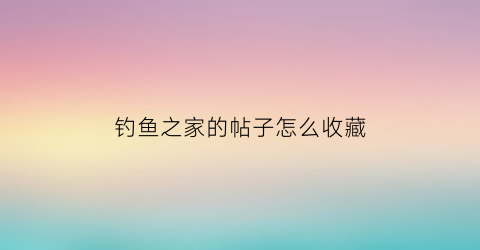 钓鱼之家的帖子怎么收藏