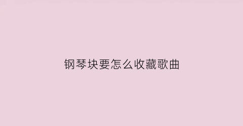 钢琴块要怎么收藏歌曲