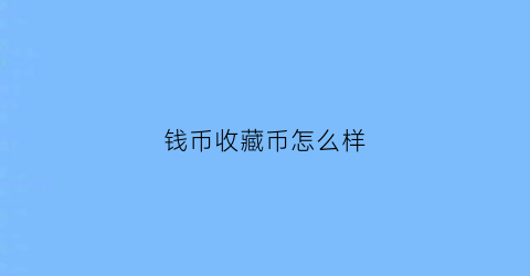 钱币收藏币怎么样