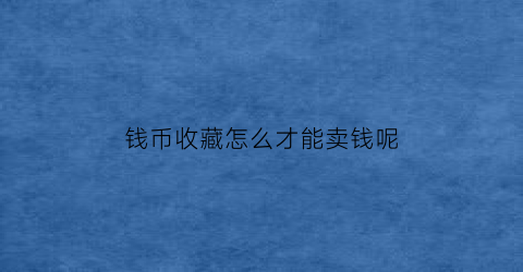 钱币收藏怎么才能卖钱呢