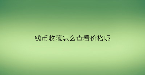 钱币收藏怎么查看价格呢