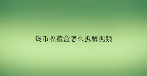 钱币收藏盒怎么拆解视频