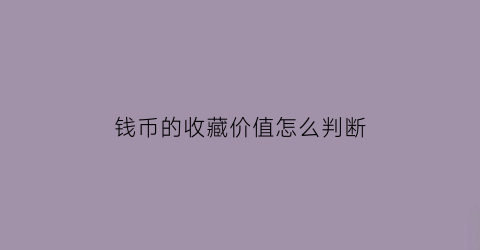 钱币的收藏价值怎么判断