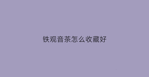 铁观音茶怎么收藏好