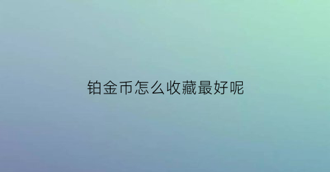 铂金币怎么收藏最好呢