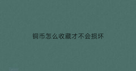 铜币怎么收藏才不会损坏