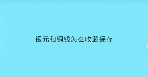 银元和铜钱怎么收藏保存