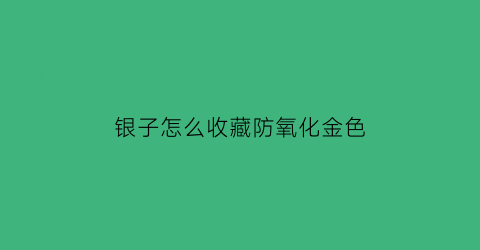 银子怎么收藏防氧化金色