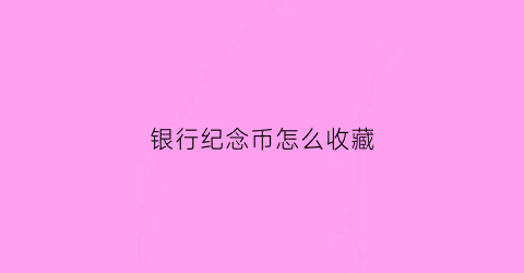 银行纪念币怎么收藏