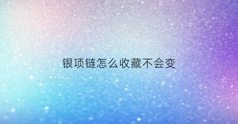 银项链怎么收藏不会变