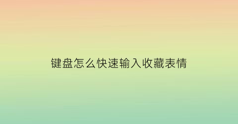 键盘怎么快速输入收藏表情