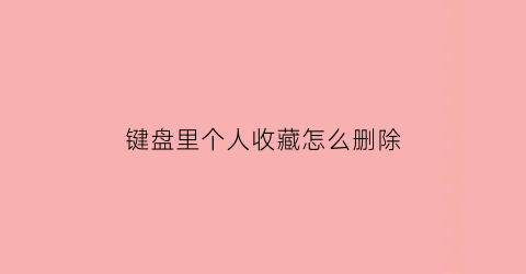 键盘里个人收藏怎么删除