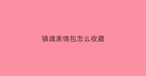 镇魂表情包怎么收藏