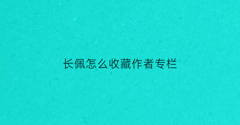 长佩怎么收藏作者专栏