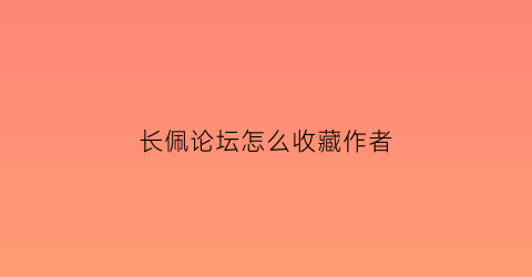 长佩论坛怎么收藏作者