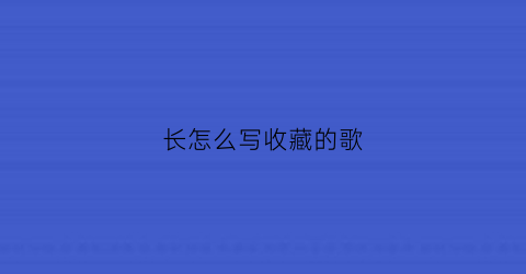 长怎么写收藏的歌